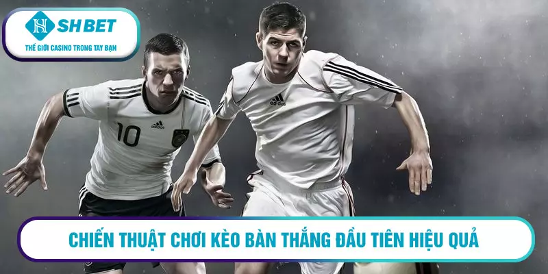 Chiến thuật chơi kèo bàn thắng đầu tiên hiệu quả